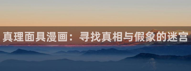 漫画之家 app：真理面具漫画：寻找真相与假象的迷宫