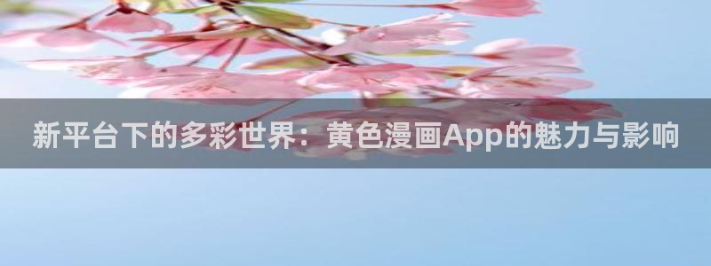 一拳超人漫画之家：新平台下的多彩世界：黄色漫画App的魅力与影响