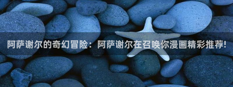 漫画之家网：阿萨谢尔的奇幻冒险：阿萨谢尔在召唤你漫画精彩推荐!