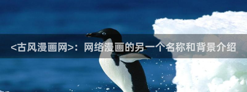 软件漫画之家：<古风漫画网>：网络漫画的另一个名称和背景介绍