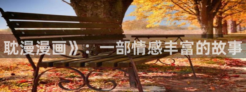 漫画之家网页版入口：耽漫漫画》：一部情感丰富的故事